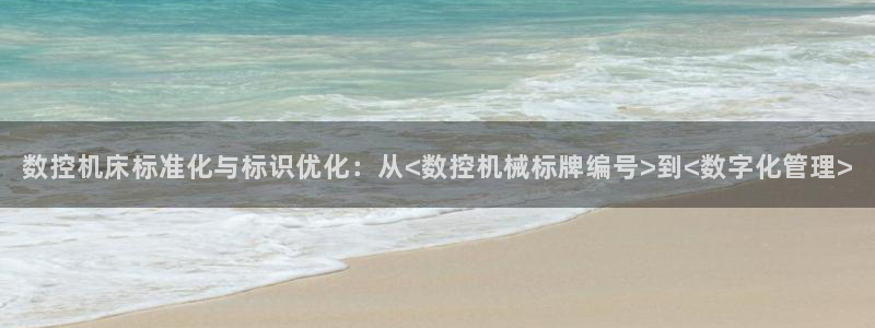 天辰娱乐入口：数控机床标准化与标识优化：从<数控机械标牌编号>到<数字化管理>