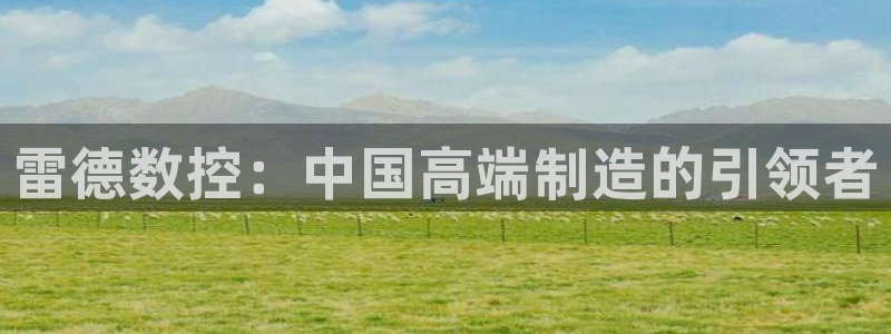 天辰娱乐2：雷德数控：中国高端制造的引领者