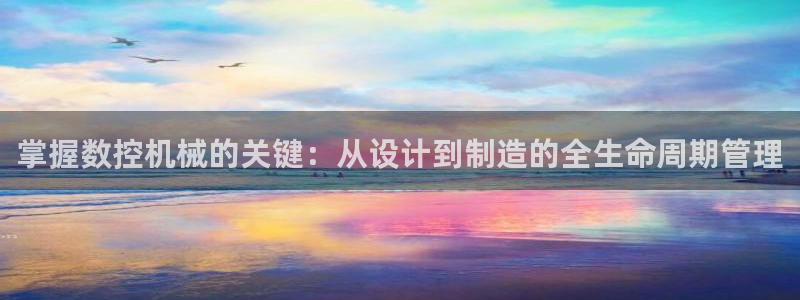 天辰娱乐指尖所：掌握数控机械的关键：从设计到制造的全生命周期管理