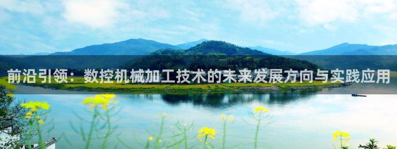 天辰天富娱乐登录：前沿引领：数控机械加工技术的未来发展方向与实践应用
