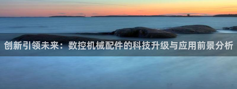 天辰娱乐75775：创新引领未来：数控机械配件的科技升级与应用前景分析