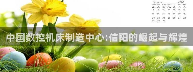 天辰娱乐待遇：中国数控机床制造中心:信阳的崛起与辉煌